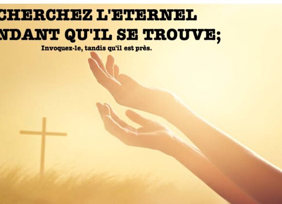 CHERCHEZ L&rsquo;ÉTERNEL PENDANT QU&rsquo;IL SE TROUVE