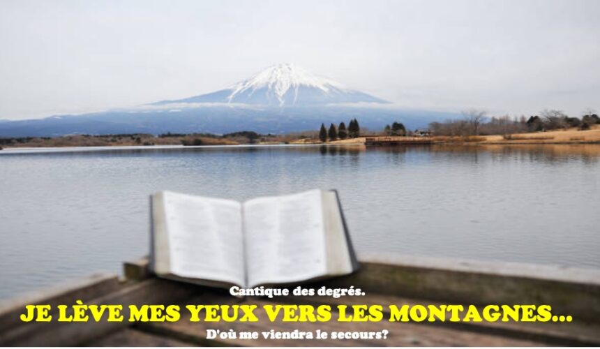 JE LÈVE MES YEUX VERS LES MONTAGNES, D&rsquo;OÙ ME VIENDRA LE SECOURS?